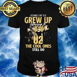 Some Of Us Grew Up Listening To U2 The Cool Ones Still Do Signature Shirt