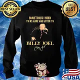 Sometimes I Need To Be Alone And Listen To Billy Joel Shirt Sweater