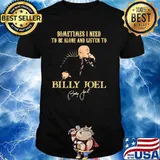 Sometimes I Need To Be Alone And Listen To Billy Joel Shirt