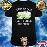 Sorry I’m Late Had To Check The Sheep Dogs Shirt