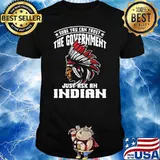Sure You Can Trust The Government Just Ask An Indian nation american shirt