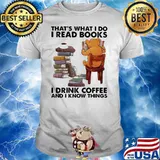 That's What I Do I Read Books I Drink Coffee And I Know Things Bear Shirt