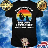 Thats Whats I Do I Pet Dogs In Crochet And I Know Things Vintage Shirt
