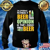 The Difference Between A Beer And Your Opinion Is That I Asked For A Beer Shirt Sweater