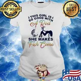 This Girl Is So Good With She Makes Fish Come Shirt Ladies tee