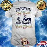 This Girl Is So Good With She Makes Fish Come Shirt