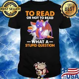 To read or not to read what a stupid question toothless shirt