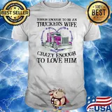 Tought Enough To Be An Trucker's Wife Crazy Enough To Love Him Shirt