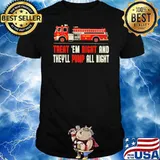 Treat 'Em Right And They'll Pump All Night Firefight Shirt