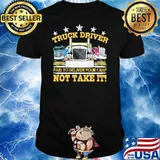 Truck Driver Paid To Delivery Your Crap Not Take It Shirt