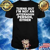 Turn Out I'm Not An Afternoon Person Either Shirt