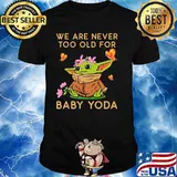 We Are Never Too Old For Baby Yoda Flower Butterfly Shirt