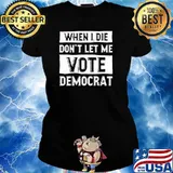 WHEN I DIE DONT LET ME VOTE DEMOCRAT TSHIRT Ladies tee