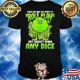 When She Says She Wants To Role Play But Does Not Bring Any Dice Shirt