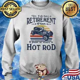 Yes I Do Have Retirement Plan I Plan To Drive A Hot Rod Vintage Sunset Shirt Sweater