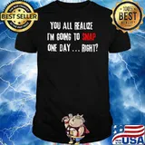 You All Realize I Am Going Snap One Day Quote Shirt