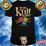 You Can't Knit All Day If You Don't Start In The Morning Shirt