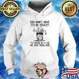 You Don’t Have To Be Crazy To Drink With Us We Can Train You Skull Shirt Hoodie