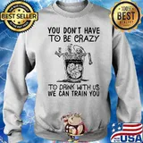 You Don’t Have To Be Crazy To Drink With Us We Can Train You Skull Shirt Sweater