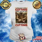 You Don’t Stop Cutting When You Get Old – You Get Old When You Stop Cutting Ladies tee