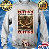 You Don’t Stop Cutting When You Get Old – You Get Old When You Stop Cutting Sweater