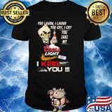 You Laugh I Laugh You Cry I Cry You Make My Coors Light I Keel You Skull Shirt