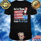 You're Never Too Old Too Wacky Too Wild To Pick Up A Book And Read To A Child Dr Seuss Shirt