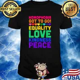Homophobia Got To Go Equality Love Kindness Peace Lgbt Shirt
