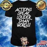 Action speak louder than words shirt