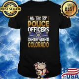 All the Top Police Officers Come from Colorado Quote Gift Shirt