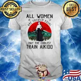 All Women Are Created Equal Only The Coolest Train Aikido Blood Moon Shirt