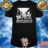 And Into The Gym I Go To Lose My Mind And Find My Soul Shirt