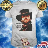 Are You Going To Pull Those Pistols Or Whistle Dixie Quote By Clint Eastwood Shirt