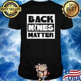 Back Nines Matter Funny Golfing Golfer Golf Shirt