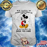 Be Yourself People Don’t Have To Like And You Don’t Have To Care Mickey Mouse Shirt