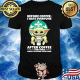 Before Coffee I Hate Everyone After Coffee I Feel Good About Hating Everyone Baby Yoda Shirt