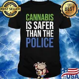 Cannabis Is Safer Than The Police Quote Shirt
