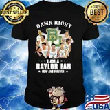 Damn Right I Am A Baylor Fan Now And Forever Shirt