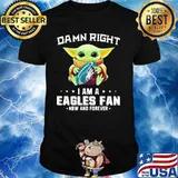 Damn Right I Am A Eagles Fan Now And Forever Baby Yoda Shirt