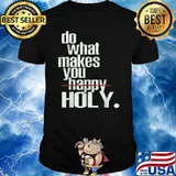 Do What Makes You Happy Holy Humor Quote Shirt