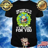 Don’t Ever Try To Get Inside My Head It’s Too Dark For You Rick Shirt