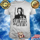 Dyin Aint Much Of A Livin The Outlaw Josey Wales Shirt