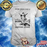 Even Jesus Has A Surfing Story Shirt