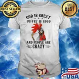 God IS Great Coffee Is Good And PEople Are Crazy Chicken Shirt