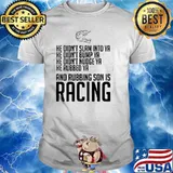He Didn’t Slam Into Ya He Didn’t Bump Ya He Didn’t Nudge Ya He Rubbed Ya And Rubbing Son Is Racing Shirt