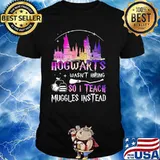 Hogwarts Wasn’t Hiring So I Teach Muggles Instead Disney Witch Shirt