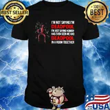 I Am Not Saying I Am Deadpool Just Saying Nobody Has Ever Seen Me And Deadpool In A Room Together Shirt