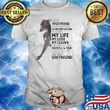 I Am Your Friend Your Partner Your Greyhound You Are My Life My Love My Leader I Will Be Yours Faithful True Till The Last Beat Of My Heart I Am Your Greyhound Dog Shirt