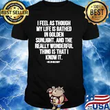 I Feel As Through My Life Is Bathed In Golden Sunlight And The Really Wonderful Thing Is That I Know Quote By Helen Mccrory Shirt