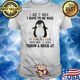 I Hate It When I have To Be Nice To Someone I Really Want To Throw A Brick At Penguin Shirt